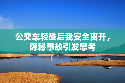 公交车轻碰后我安全离开，隐秘事故引发思考