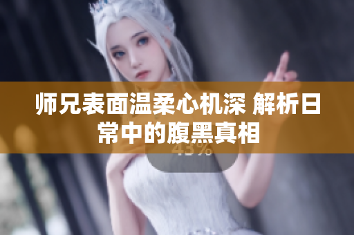 师兄表面温柔心机深 解析日常中的腹黑真相