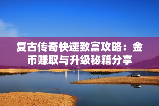 复古传奇快速致富攻略：金币赚取与升级秘籍分享