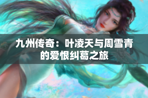 九州传奇：叶凌天与周雪青的爱恨纠葛之旅