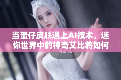 当蛋仔皮肤遇上AI技术，迷你世界中的神奇艾比将如何转变