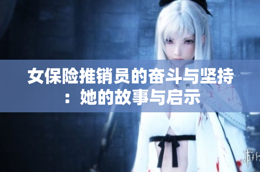 女保险推销员的奋斗与坚持：她的故事与启示