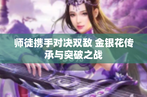 师徒携手对决双敌 金银花传承与突破之战