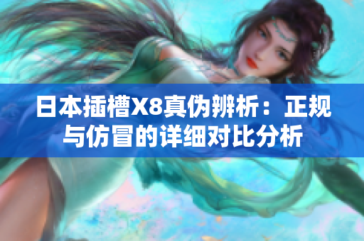 日本插槽X8真伪辨析：正规与仿冒的详细对比分析