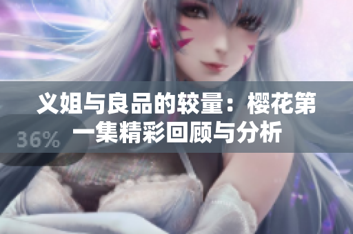 义姐与良品的较量：樱花第一集精彩回顾与分析