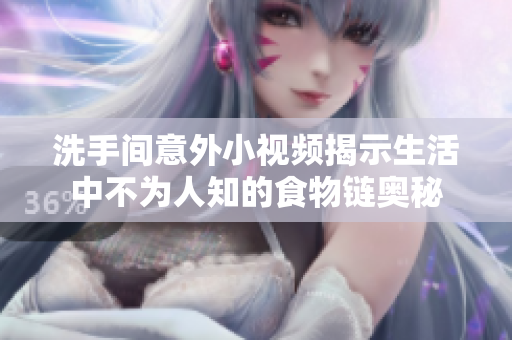 洗手间意外小视频揭示生活中不为人知的食物链奥秘