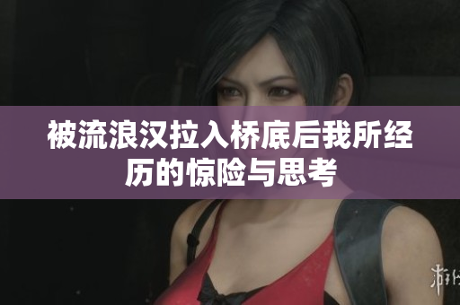 被流浪汉拉入桥底后我所经历的惊险与思考