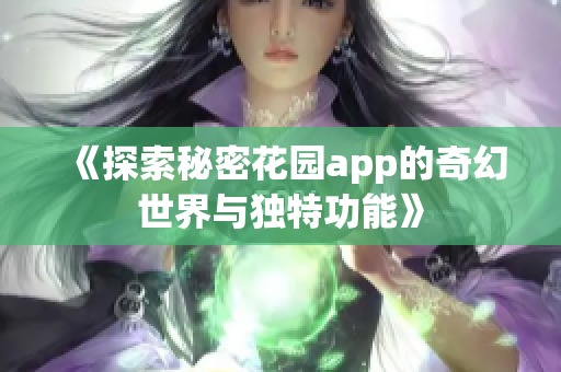 《探索秘密花园app的奇幻世界与独特功能》