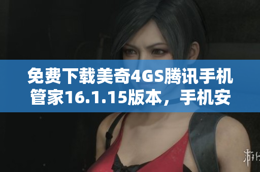 免费下载美奇4GS腾讯手机管家16.1.15版本，手机安全管理助手