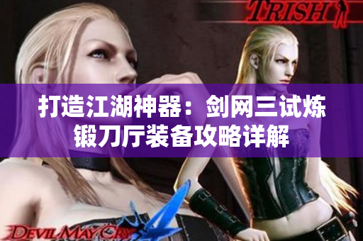 打造江湖神器：剑网三试炼锻刀厅装备攻略详解