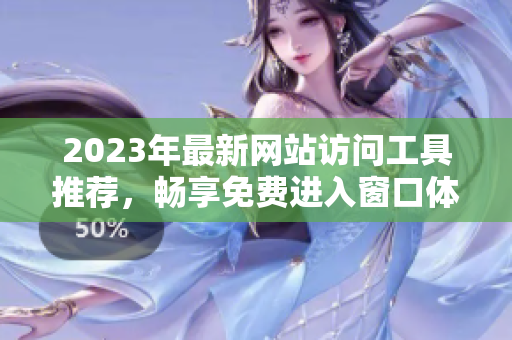 2023年最新网站访问工具推荐，畅享免费进入窗口体验