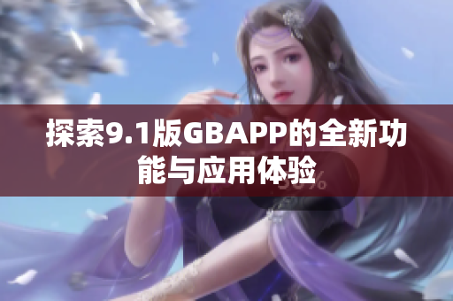 探索9.1版GBAPP的全新功能与应用体验