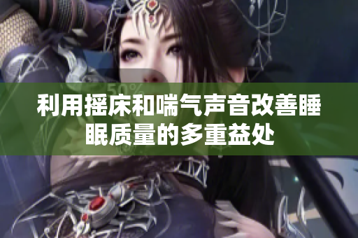 利用摇床和喘气声音改善睡眠质量的多重益处