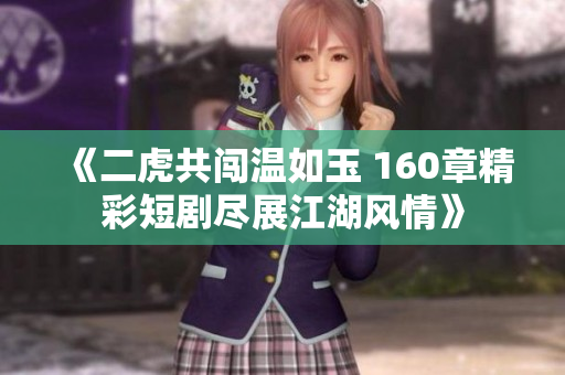 《二虎共闯温如玉 160章精彩短剧尽展江湖风情》