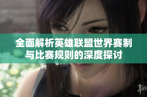 全面解析英雄联盟世界赛制与比赛规则的深度探讨