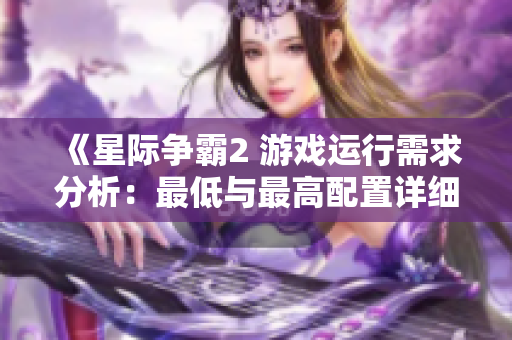 《星际争霸2 游戏运行需求分析：最低与最高配置详细介绍》