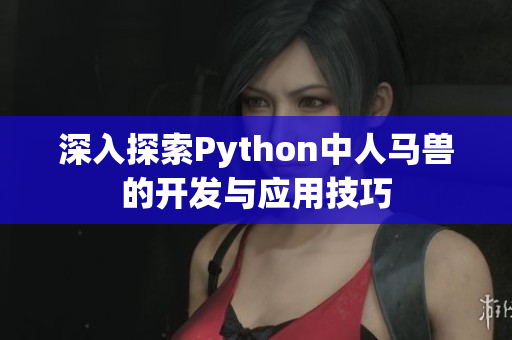 深入探索Python中人马兽的开发与应用技巧