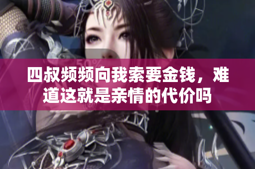 四叔频频向我索要金钱，难道这就是亲情的代价吗