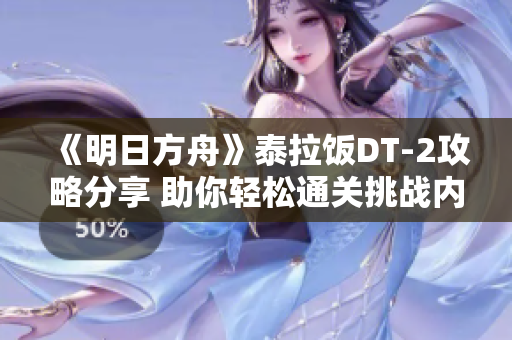 《明日方舟》泰拉饭DT-2攻略分享 助你轻松通关挑战内容