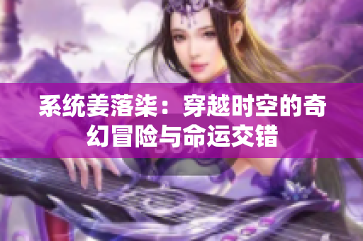 系统姜落柒：穿越时空的奇幻冒险与命运交错