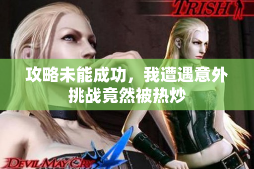 攻略未能成功，我遭遇意外挑战竟然被热炒