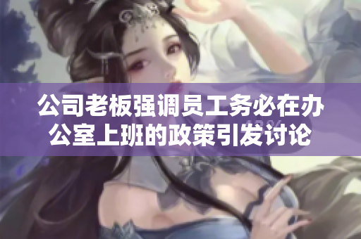 公司老板强调员工务必在办公室上班的政策引发讨论