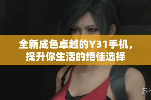 全新成色卓越的Y31手机，提升你生活的绝佳选择