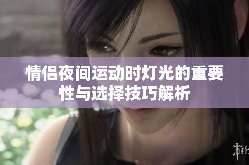 情侣夜间运动时灯光的重要性与选择技巧解析