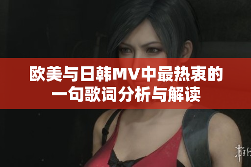 欧美与日韩MV中最热衷的一句歌词分析与解读