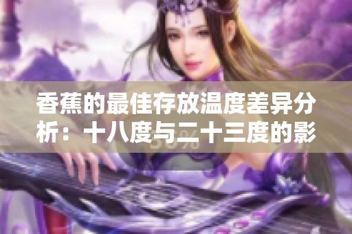 香蕉的最佳存放温度差异分析：十八度与二十三度的影响