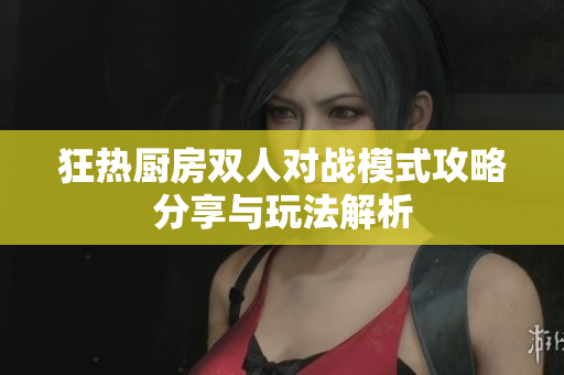 狂热厨房双人对战模式攻略分享与玩法解析