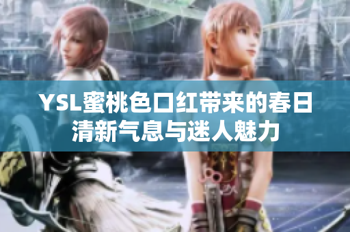 YSL蜜桃色口红带来的春日清新气息与迷人魅力