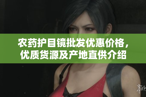 农药护目镜批发优惠价格，优质货源及产地直供介绍