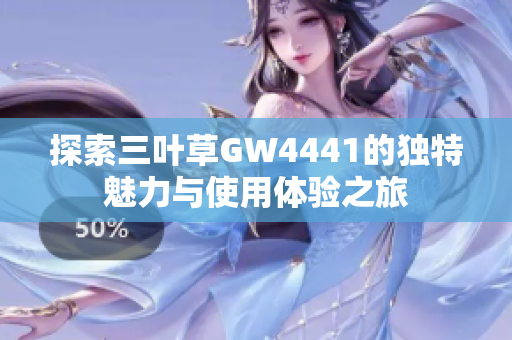 探索三叶草GW4441的独特魅力与使用体验之旅