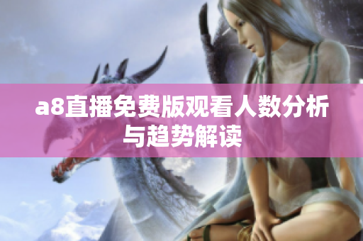 a8直播免费版观看人数分析与趋势解读