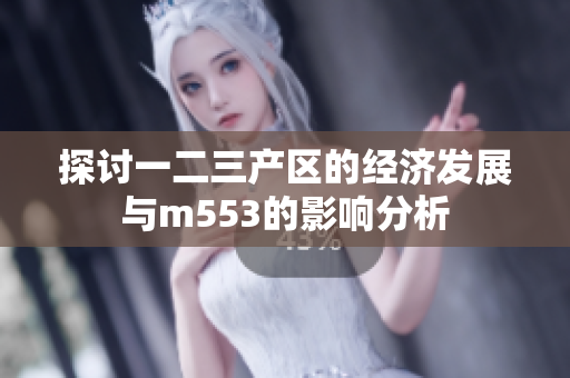 探讨一二三产区的经济发展与m553的影响分析
