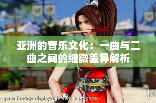 亚洲的音乐文化：一曲与二曲之间的细微差异解析
