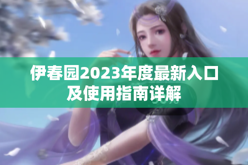 伊春园2023年度最新入口及使用指南详解