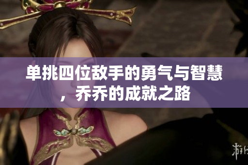 单挑四位敌手的勇气与智慧，乔乔的成就之路