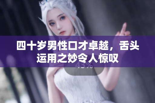 四十岁男性口才卓越，舌头运用之妙令人惊叹