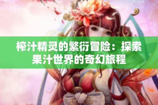 榨汁精灵的繁衍冒险：探索果汁世界的奇幻旅程