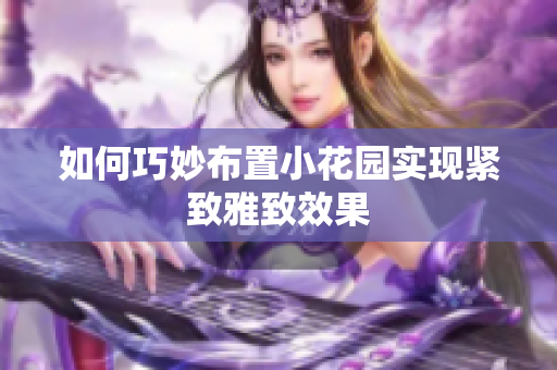 如何巧妙布置小花园实现紧致雅致效果