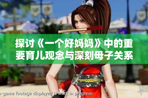 探讨《一个好妈妈》中的重要育儿观念与深刻母子关系