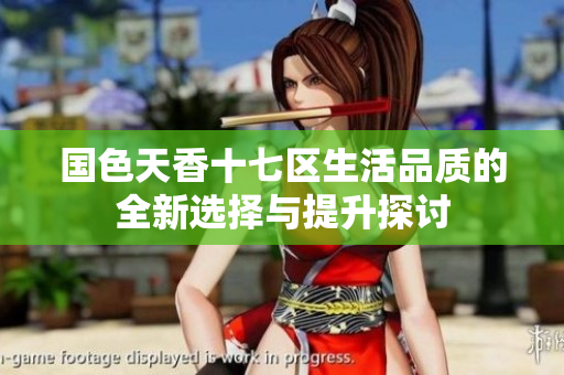 国色天香十七区生活品质的全新选择与提升探讨
