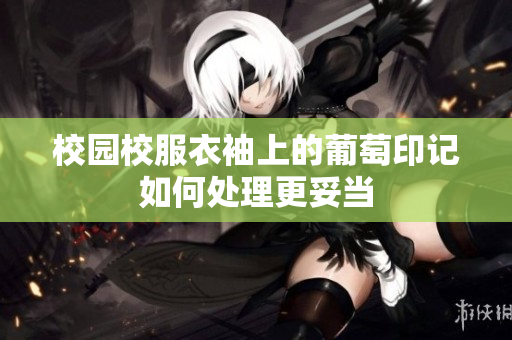 校园校服衣袖上的葡萄印记如何处理更妥当