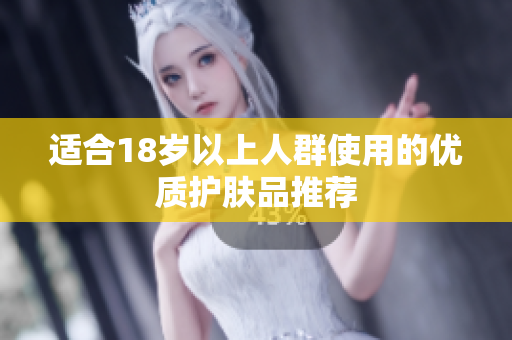 适合18岁以上人群使用的优质护肤品推荐