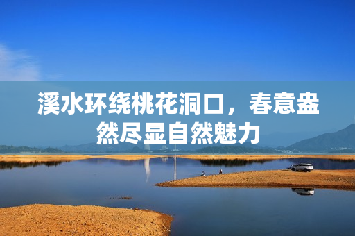 溪水环绕桃花洞口，春意盎然尽显自然魅力