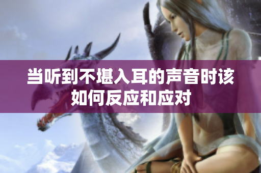 当听到不堪入耳的声音时该如何反应和应对