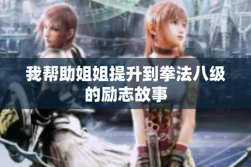 我帮助姐姐提升到拳法八级的励志故事