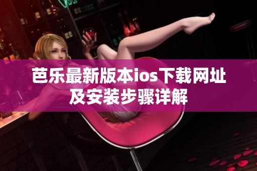 芭乐最新版本ios下载网址及安装步骤详解
